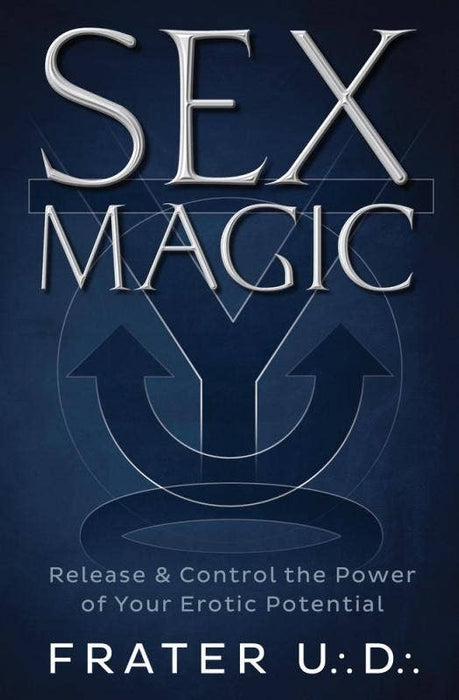 Sex Magic: Release and Control the Power of Erotic Potential - U. D. Frater