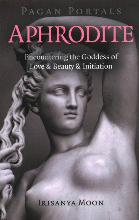 Aphrodite: Encountering the Goddess of Love - Irisanya Moon