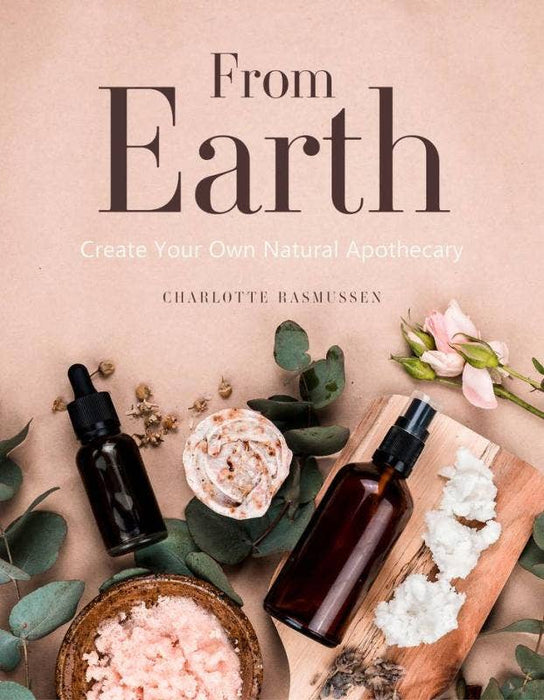 From Earth: A Guide to Creating a Natural Apothecary - Charlotte Rasmussen