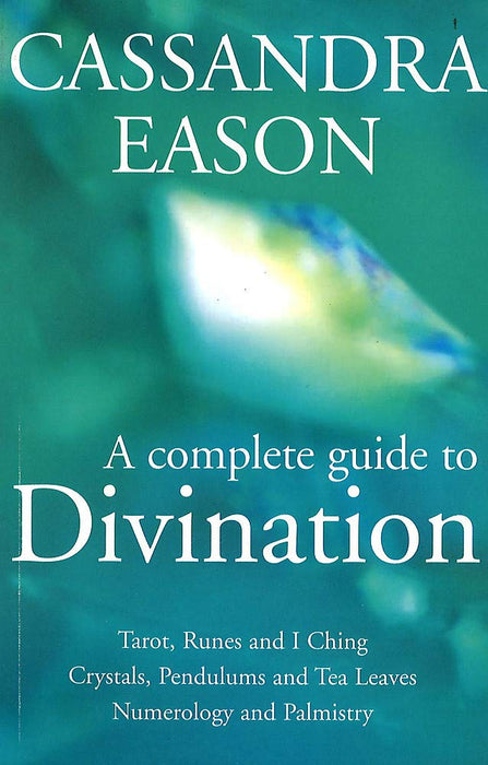 Ein vollständiger Leitfaden zur Wahrsagerei: Tarot, Runen und I Ging, Kristalle, Pendel und Teeblätter, Numerologie und Handlesen – Cassandra Eason