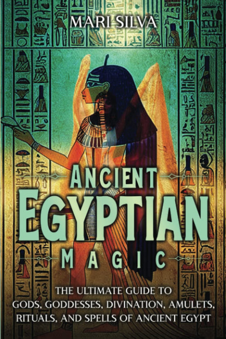 Ancient Egyptian Magic: The Ultimate Guide to Gods, Goddesses, Divination, Amulets, Rituals, and Spells of Ancient Egypt (African Spirituality) - Mari Silva