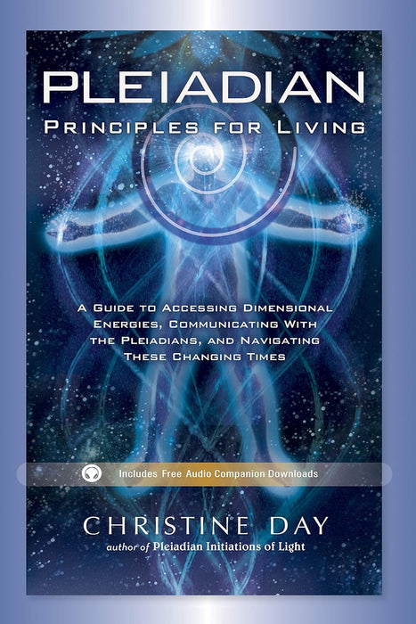 Pleiadian Principles for Living: A Guide to Accessing Dimensional Energies, Communicating With the Pleiadians, and Navigating These Changing Times - Christine Day