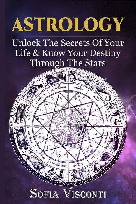 Astrology: Unlock The Secrets Of Your Life &amp; Know Your Destiny Through The Stars - Sofia Visconti