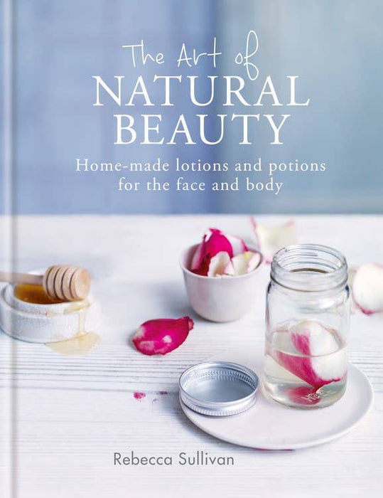 Art of Natural Beauty: Home-Made Lotions and Potions - Rebecca Sullivan