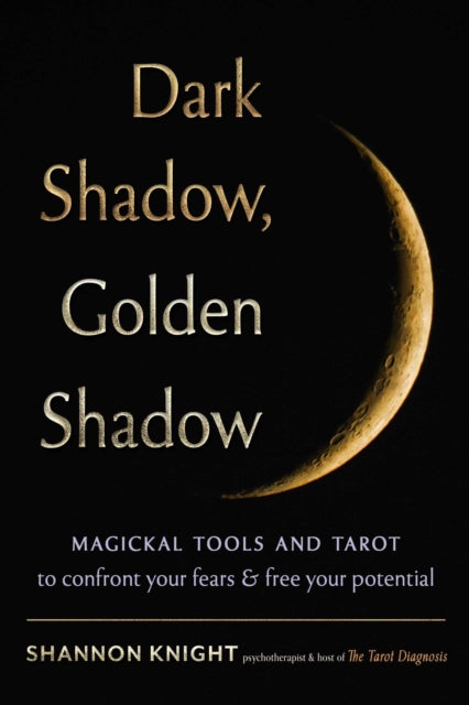 Dark Shadow, Golden Shadow; Magickal Tools and Tarot to Confront Your Fears & Free Your Potential - Shannon Knight