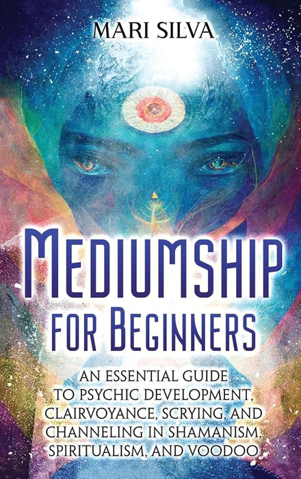 Mediumship for Beginners: An Essential Guide to Psychic Development, Clairvoyance, Scrying, and Channeling in Shamanism, Spiritualism, and Voodoo cover image