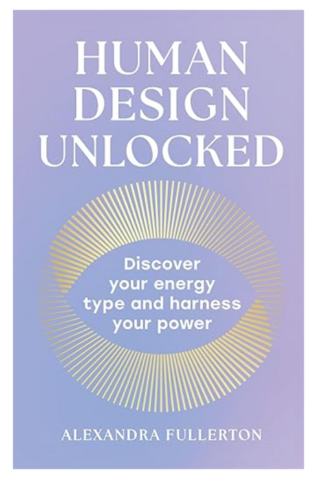 Human Design Unlocked : Discover Your Energy Type and Harness Your Power by Alexandra Fullerton