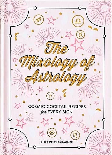 Mixology of Astrology: Cosmic Cocktail Recipes - Aliza Kelly Faragher