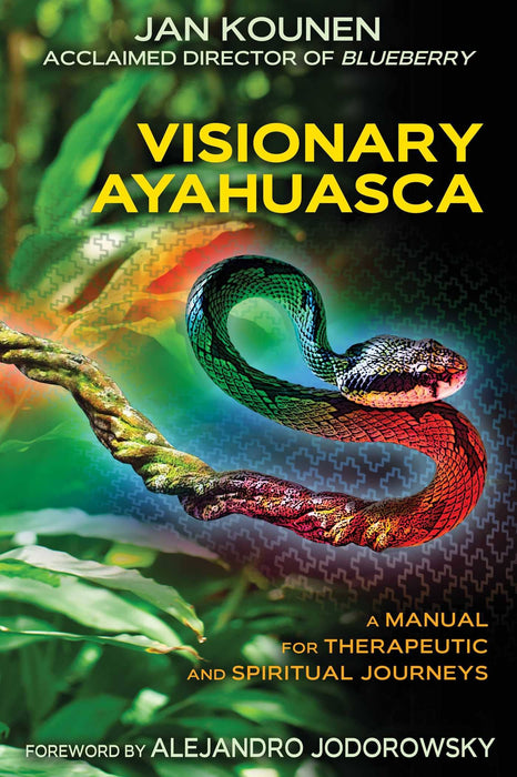 Visionary Ayahuasca: Therapeutic & Spiritual Journeys Manual - Jan Kounen