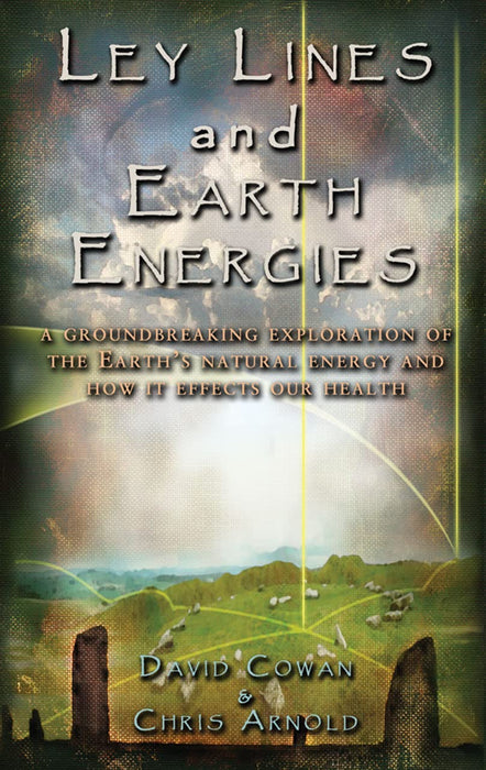 Ley Lines and Earth Energies: A Groundbreaking Exploration of the Earth's Natural Energy and How It Affects Our Health - David R Cowan, Chris Arnold