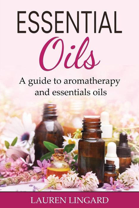 Essential Oils : A guide to aromatherapy and essential oils - Lauren Lingard - Tarotpuoti