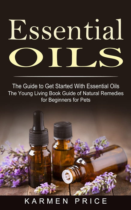 Essential Oils: The Guide to Get Started With Essential Oils (The Young Living Book Guide of Natural Remedies for Beginners for Pets) - Karmen Price - Tarotpuoti